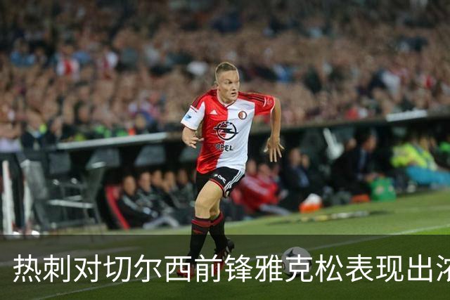 热刺对切尔西前锋雅克松表现出浓厚兴趣，尚未进行谈判